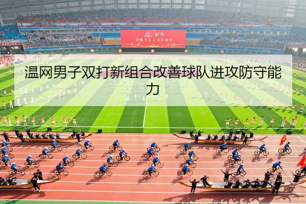 温网男子双打新组合改善球队进攻防守能力